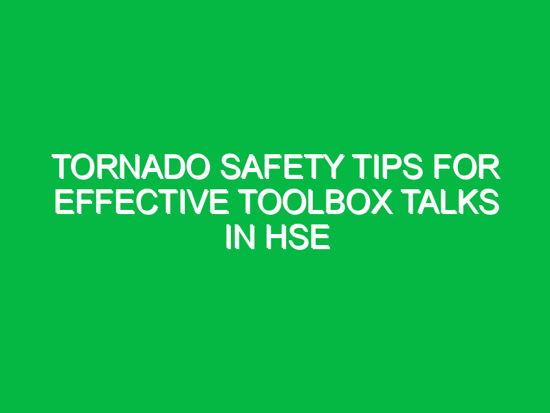 Tornado Safety Tips for Effective Toolbox Talks in HSE