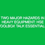 Two Major Hazards in Heavy Equipment: HSE Toolbox Talk Essentials