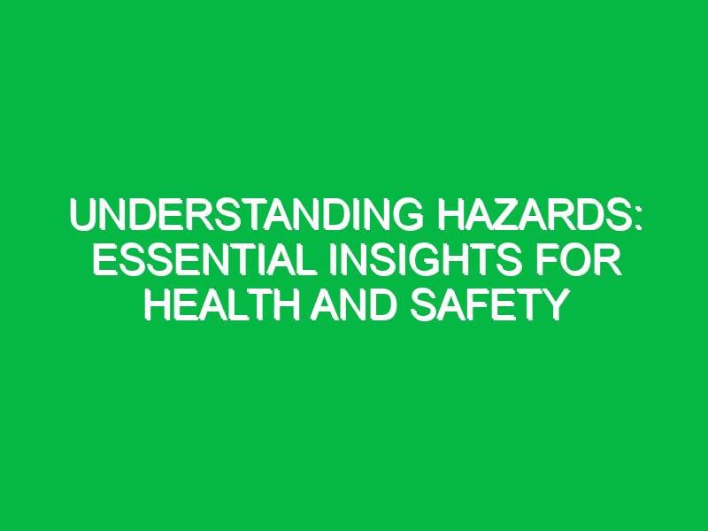 Understanding Hazards: Essential Insights for Health and Safety
