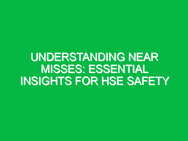 Understanding Near Misses: Essential Insights for HSE Safety