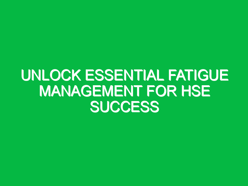 Unlock Essential Fatigue Management for HSE Success