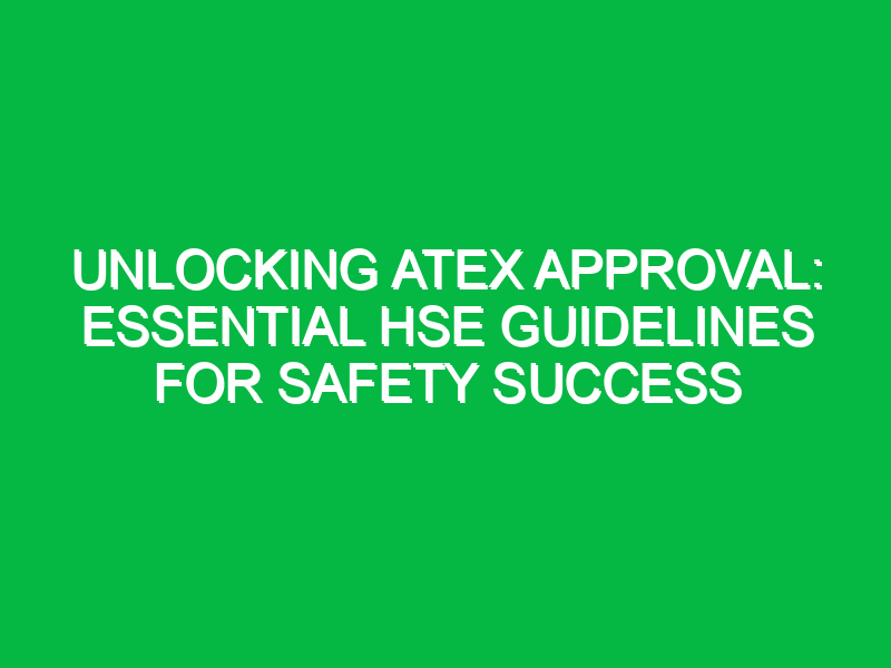 Unlocking ATEX Approval: Essential HSE Guidelines for Safety Success