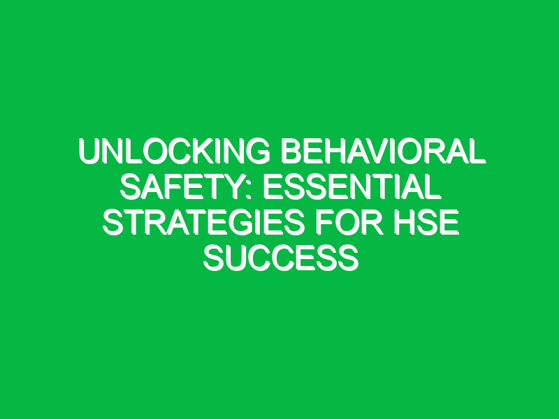 Unlocking Behavioral Safety: Essential Strategies for HSE Success