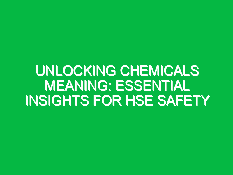 Unlocking Chemicals Meaning: Essential Insights for HSE Safety