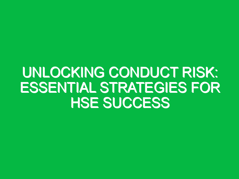 Unlocking Conduct Risk: Essential Strategies for HSE Success