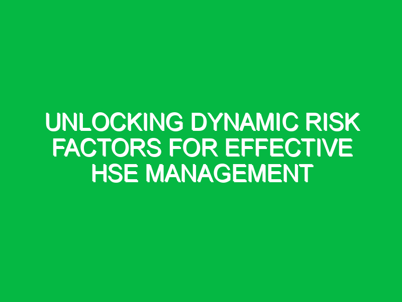 Unlocking Dynamic Risk Factors for Effective HSE Management