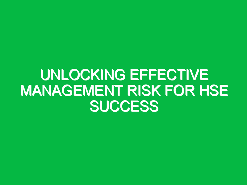 Unlocking Effective Management Risk for HSE Success