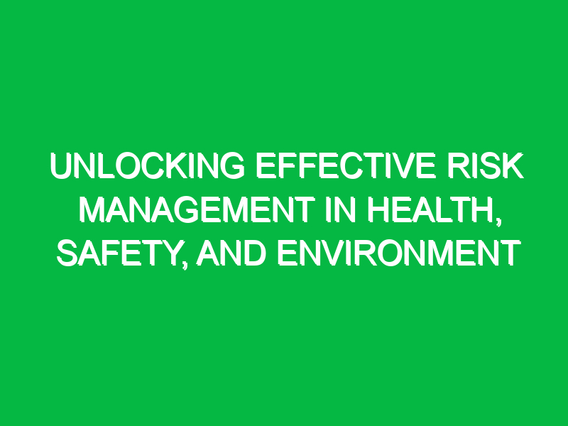 Unlocking Effective Risk Management in Health, Safety, and Environment