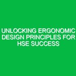 Unlocking Ergonomic Design Principles for HSE Success