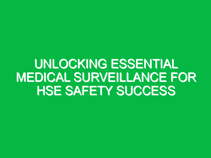 Unlocking Essential Medical Surveillance for HSE Safety Success