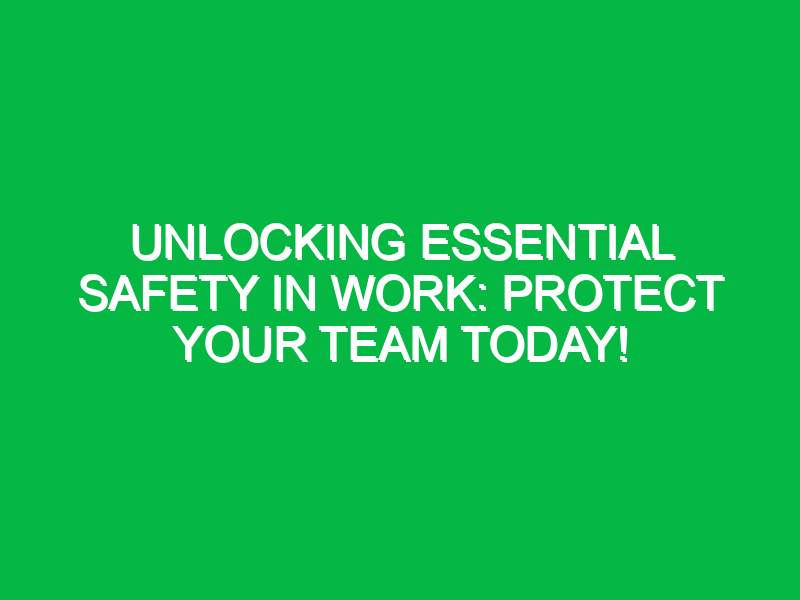 Unlocking Essential Safety in Work: Protect Your Team Today!