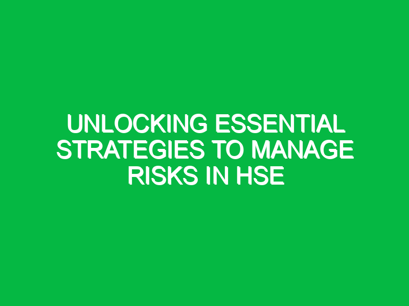 Unlocking Essential Strategies to Manage Risks in HSE