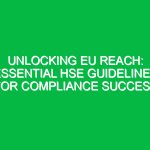 Unlocking EU REACH: Essential HSE Guidelines for Compliance Success