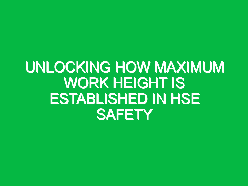 Unlocking How Maximum Work Height is Established in HSE Safety