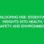 Unlocking HSE: Essential Insights into Health, Safety, and Environment