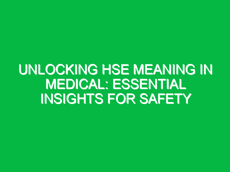 Unlocking HSE Meaning in Medical: Essential Insights for Safety