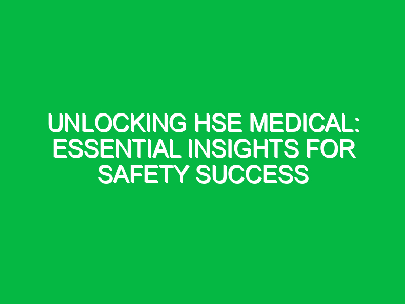 Unlocking HSE Medical: Essential Insights for Safety Success