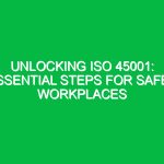Unlocking ISO 45001: Essential Steps for Safer Workplaces