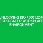 Unlocking ISO 45001:2018 for a Safer Workplace Environment