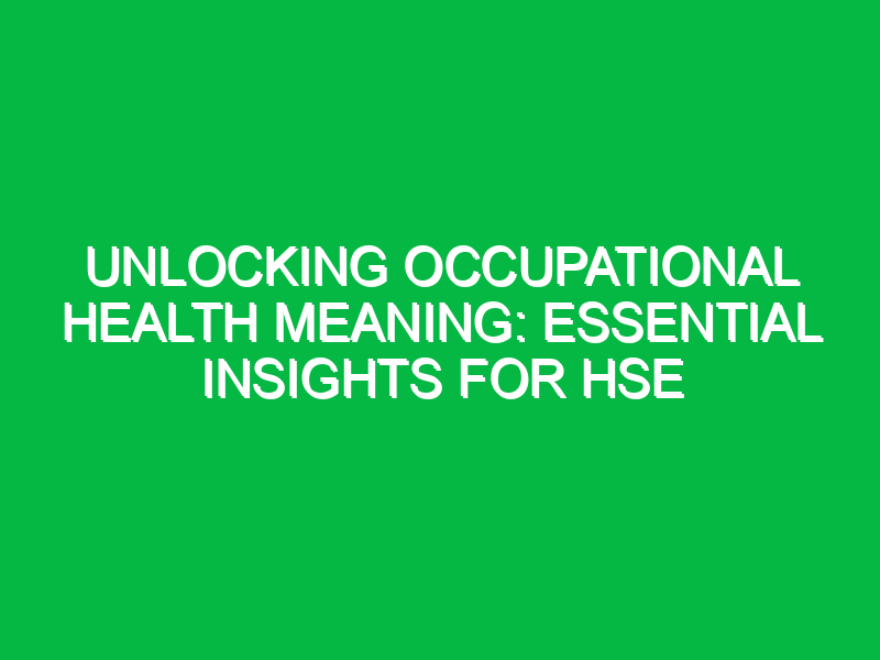 Unlocking Occupational Health Meaning: Essential Insights for HSE