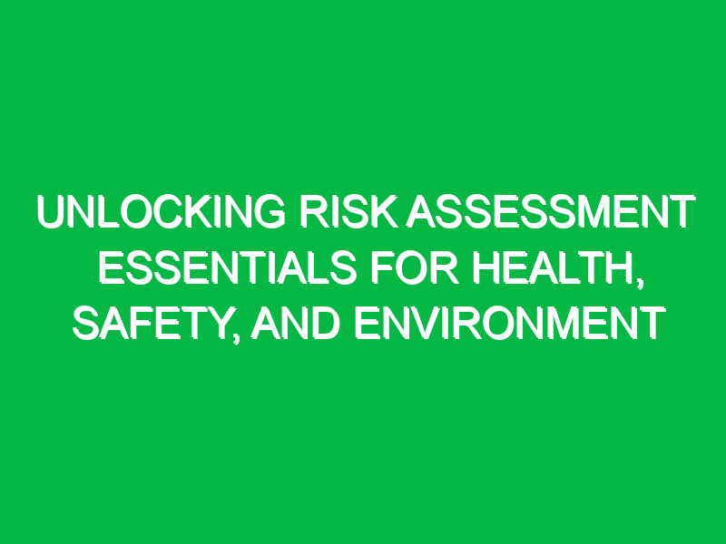 Unlocking Risk Assessment Essentials for Health, Safety, and Environment