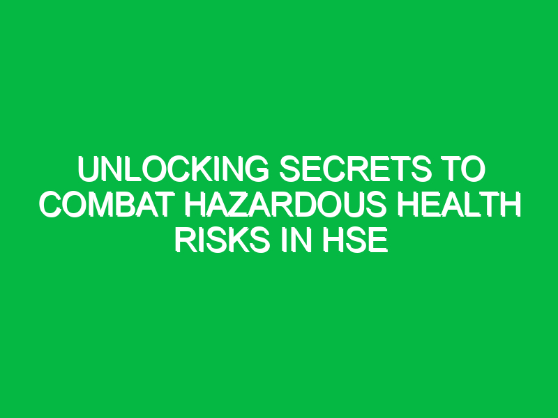 Unlocking Secrets to Combat Hazardous Health Risks in HSE