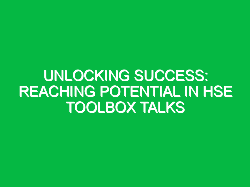 Unlocking Success: Reaching Potential in HSE Toolbox Talks