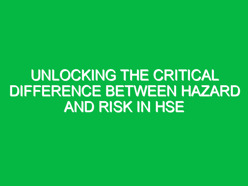 Unlocking the Critical Difference Between Hazard and Risk in HSE