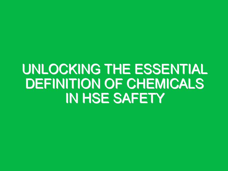 Unlocking the Essential Definition of Chemicals in HSE Safety