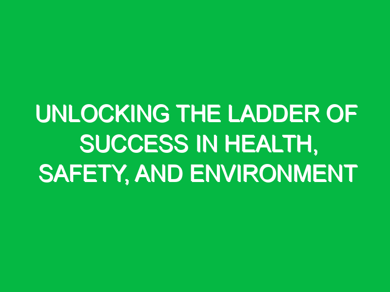Unlocking the Ladder of Success in Health, Safety, and Environment