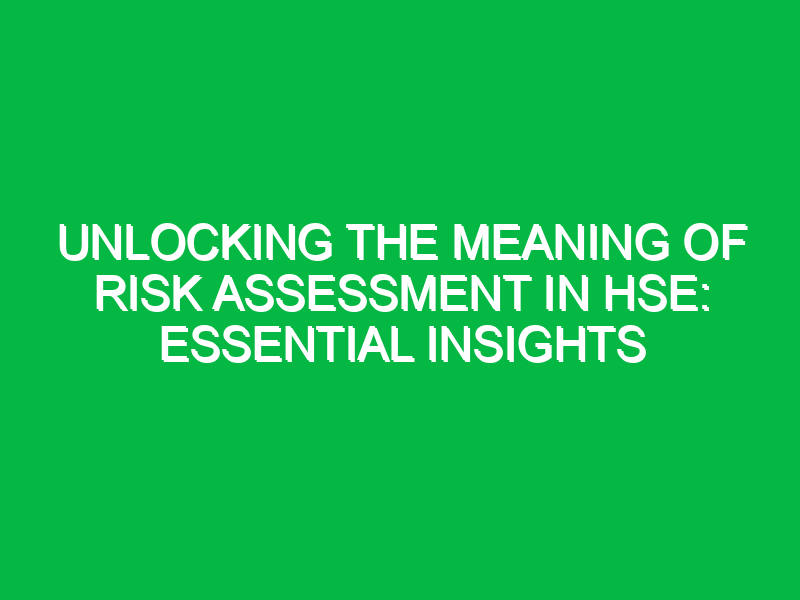 Unlocking the Meaning of Risk Assessment in HSE: Essential Insights