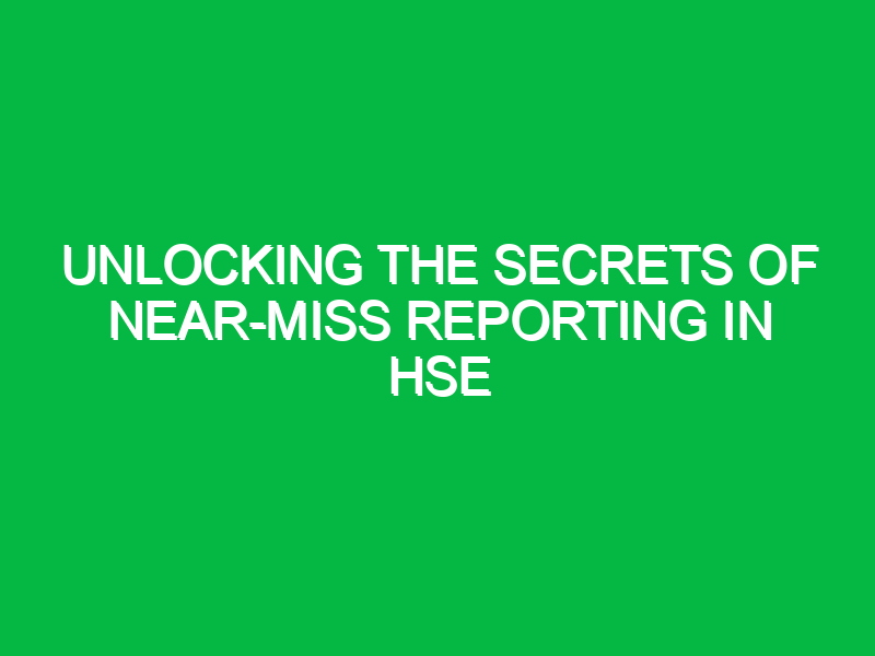 Unlocking the Secrets of Near-Miss Reporting in HSE