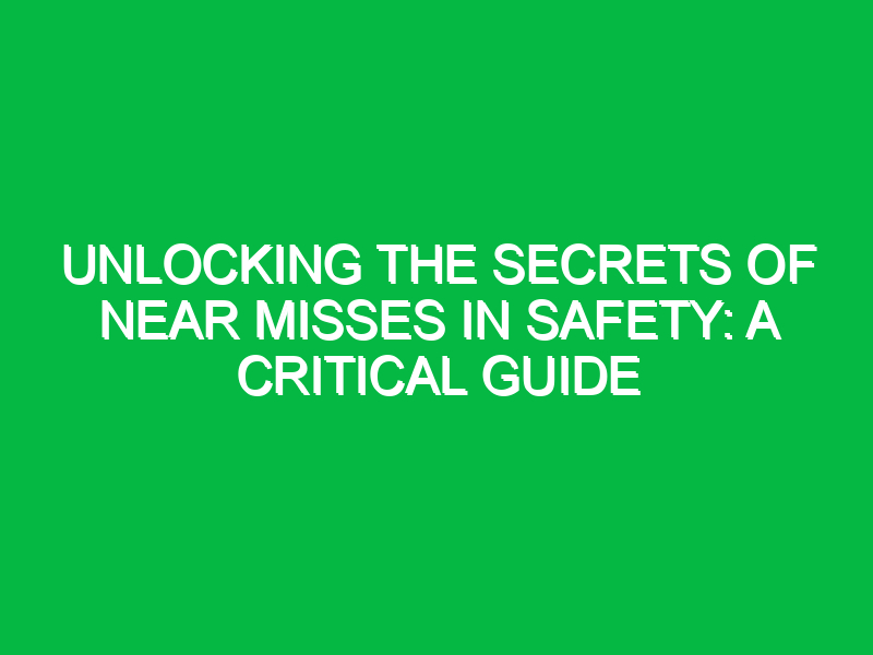 Unlocking the Secrets of Near Misses in Safety: A Critical Guide