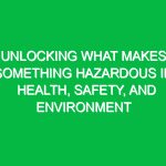 Unlocking What Makes Something Hazardous in Health, Safety, and Environment