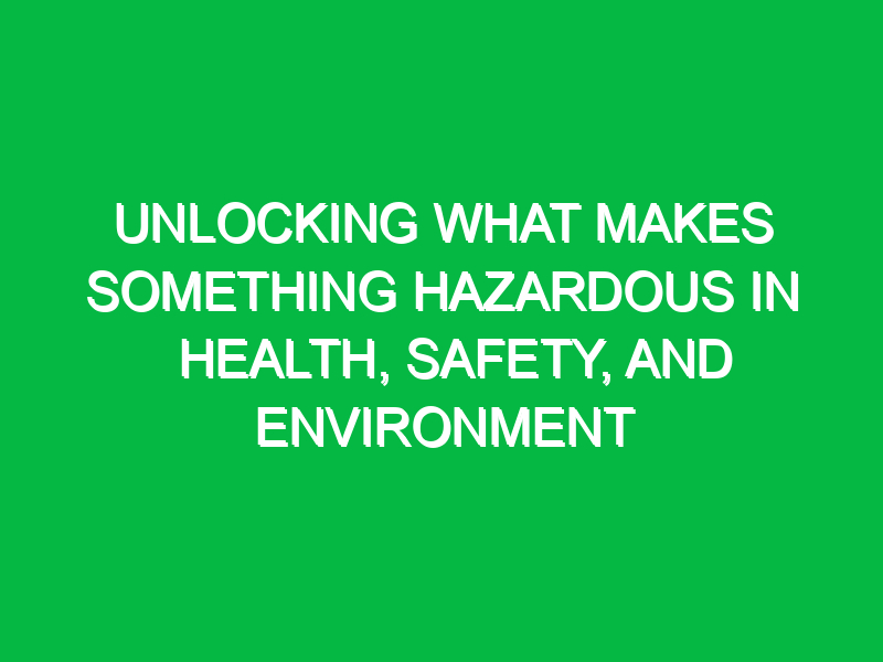 Unlocking What Makes Something Hazardous in Health, Safety, and Environment