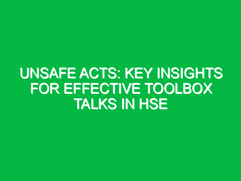 Unsafe Acts: Key Insights for Effective Toolbox Talks in HSE