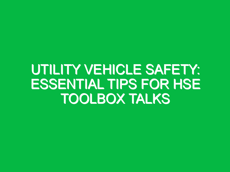 Utility Vehicle Safety: Essential Tips for HSE Toolbox Talks