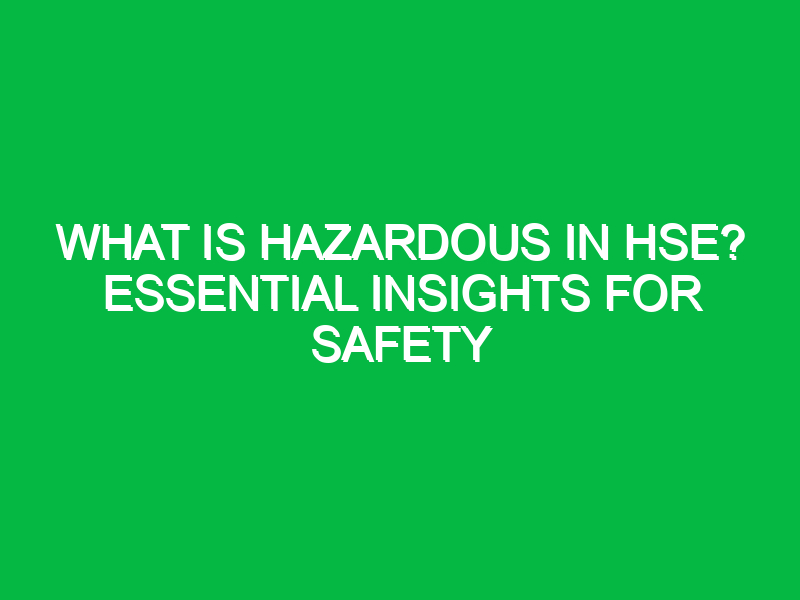 What is Hazardous in HSE? Essential Insights for Safety
