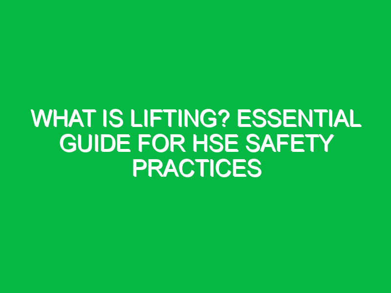 What Is Lifting? Essential Guide for HSE Safety Practices