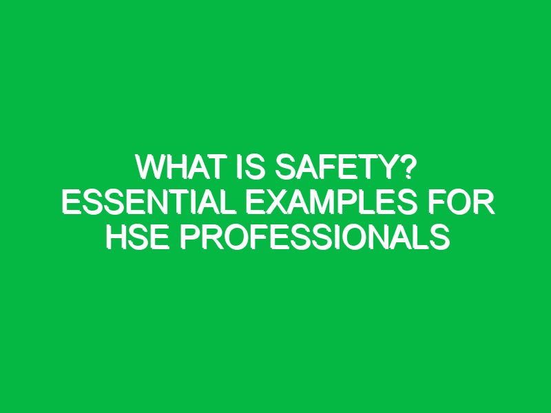 What is Safety? Essential Examples for HSE Professionals