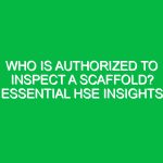 Who is Authorized to Inspect a Scaffold? Essential HSE Insights