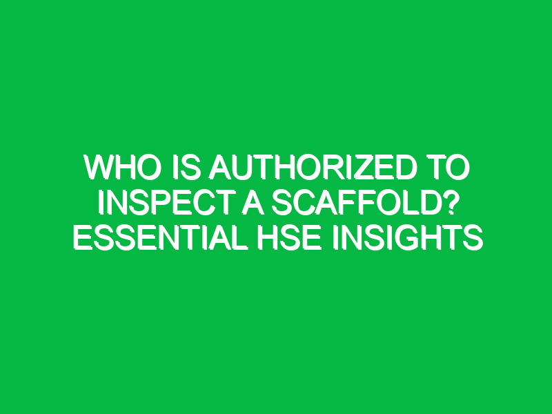 Who is Authorized to Inspect a Scaffold? Essential HSE Insights