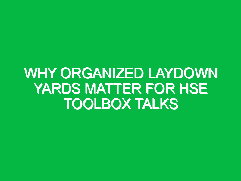 Why Organized Laydown Yards Matter for HSE Toolbox Talks