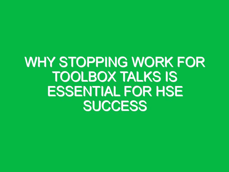 Why Stopping Work for Toolbox Talks is Essential for HSE Success