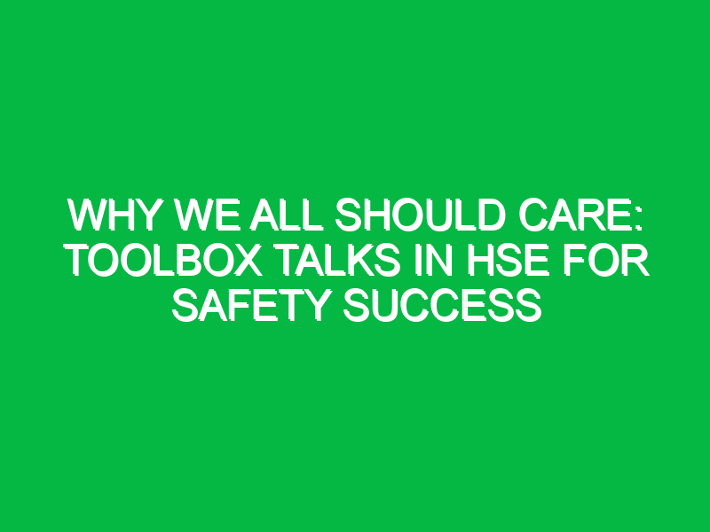 Why We All Should Care: Toolbox Talks in HSE for Safety Success