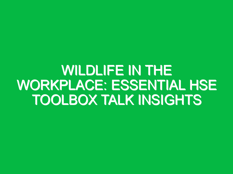 Wildlife in the Workplace: Essential HSE Toolbox Talk Insights