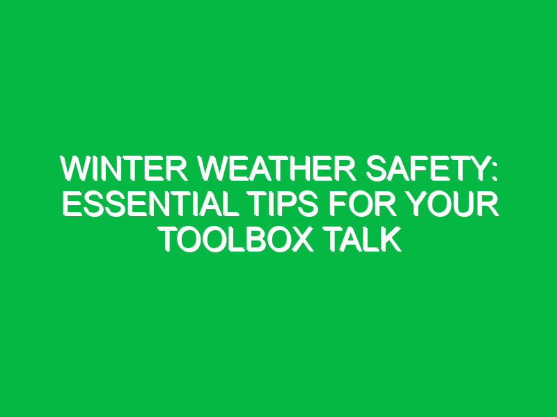 Winter Weather Safety: Essential Tips for Your Toolbox Talk