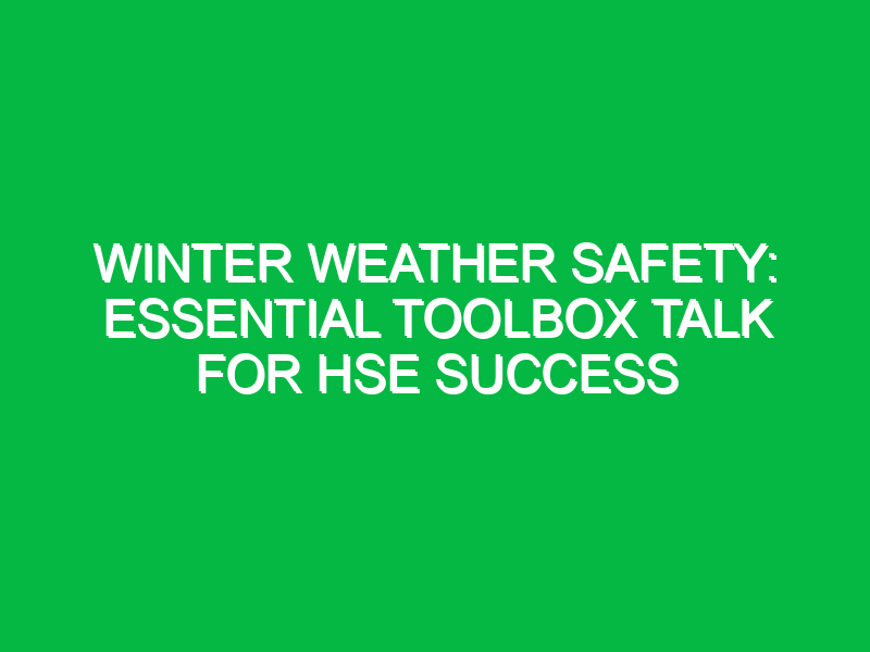 Winter Weather Safety: Essential Toolbox Talk for HSE Success