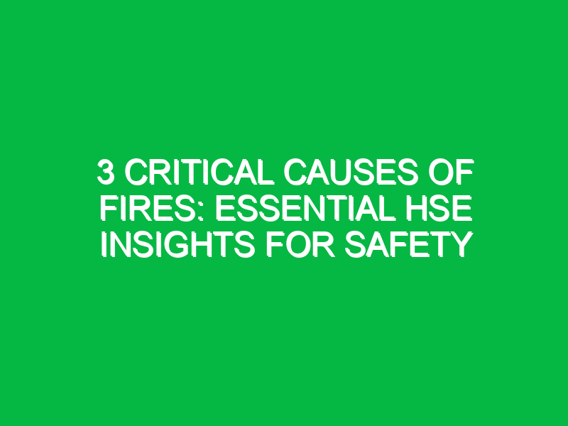 3 Critical Causes of Fires: Essential HSE Insights for Safety