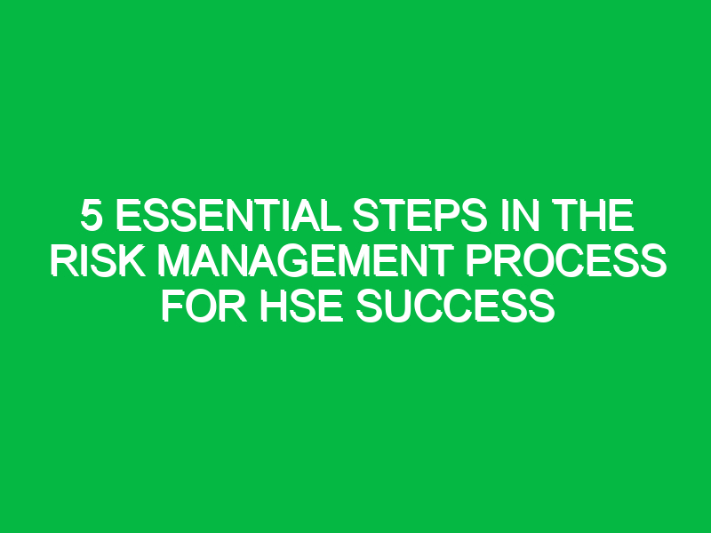 5 Essential Steps in the Risk Management Process for HSE Success
